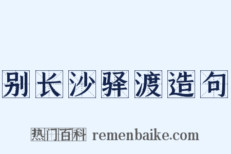别长沙驿渡造句是什么意思的图片